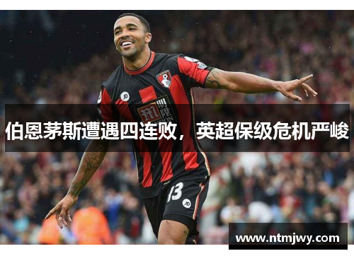 伯恩茅斯遭遇四连败，英超保级危机严峻