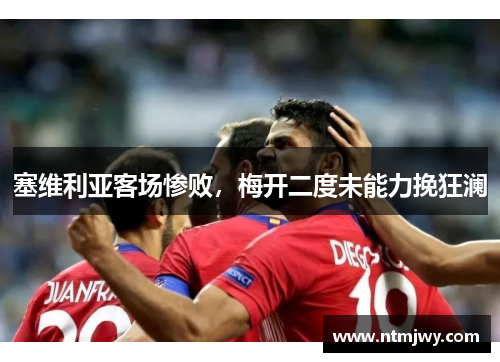 塞维利亚客场惨败，梅开二度未能力挽狂澜