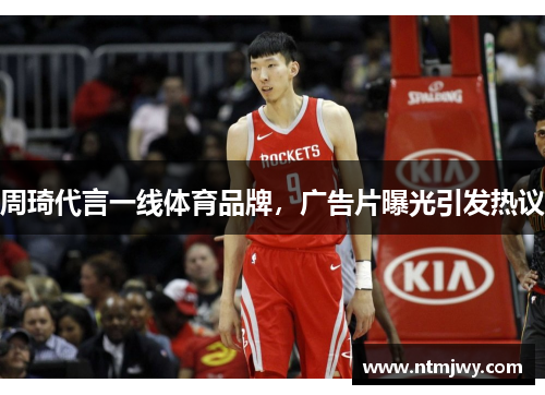 周琦代言一线体育品牌，广告片曝光引发热议