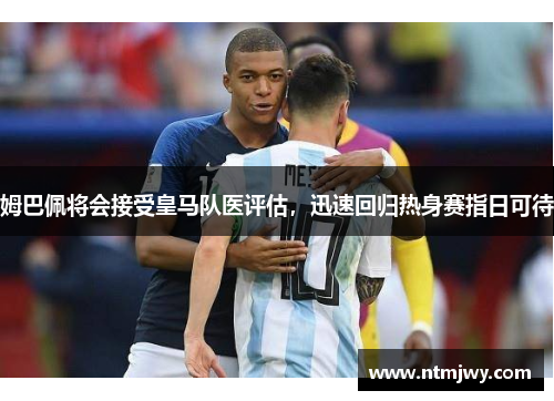 姆巴佩将会接受皇马队医评估，迅速回归热身赛指日可待