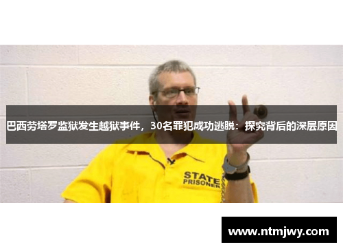 巴西劳塔罗监狱发生越狱事件，30名罪犯成功逃脱：探究背后的深层原因